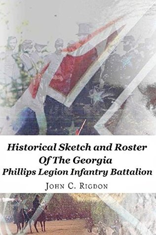 Read Online Historical Sketch and Roster of the Georgia Phillips Legion Infantry Battalion (Georgia Regimental History Series Book 98) - John C. Rigdon file in PDF