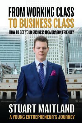 Download From Working Class to Business Class: How to Get Your Business Idea Dragon Friendly - Stuart Maitland file in ePub