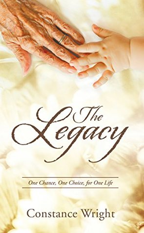 Read The Legacy: One Chance, One Choice, for One Life - Constance Wright | ePub
