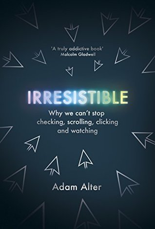 Read Irresistible: Why We Can’t Stop Checking, Scrolling, Clicking and Watching - Adam Alter | PDF