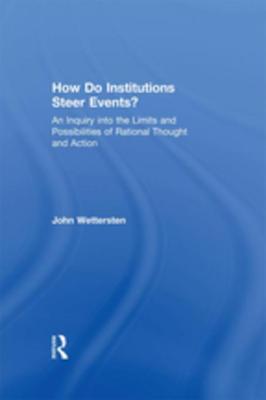 Read Online How Do Institutions Steer Events?: An Inquiry Into the Limits and Possibilities of Rational Thought and Action - John Wettersten file in PDF