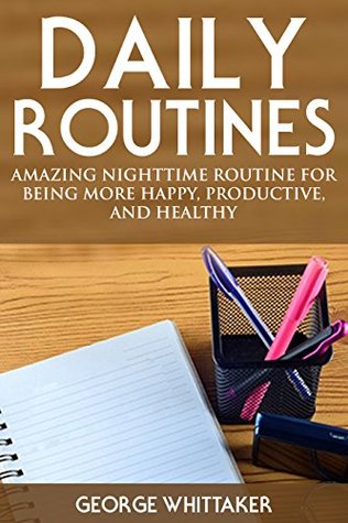 Download Daily Routine: Amazing Nighttime Routine for Being More Happy, Productive and Healthy (Daily Routine, Daily Rituals, Daily Routine Makeover, Productivity Book 2) - George Whittaker | ePub