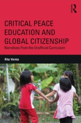 Read Online Critical Peace Education and Global Citizenship: Narratives from the Unofficial Curriculum - Rita Verma | ePub