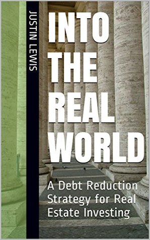 Read Online Into the Real World: A Debt Reduction Strategy for Real Estate Investing - Justin Lewis | PDF