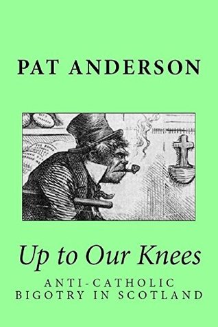 Download Up to Our Knees: Anti-Catholic Bigotry in Scotland - Pat Anderson | PDF