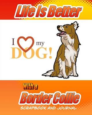 Read Life Is Better with a Border Collie Scrapbook and Journal: Dog Vaccination Record, Puppy Baby Book and Memory Book - Debbie Miller file in PDF