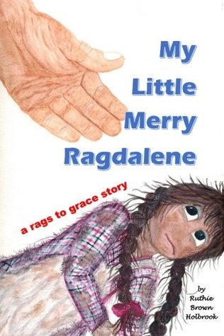 Read Online My Little Merry Ragdalene: a rags to grace story - Ruthie Brown Holbrook | PDF