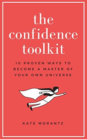 Download The Confidence Toolkit: 10 Proven Ways to Become a Master of Your Own Universe (How to Build Confidence) - Kate Morantz | PDF