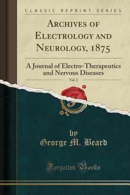 Full Download Archives of Electrology and Neurology, 1875, Vol. 2: A Journal of Electro-Therapeutics and Nervous Diseases (Classic Reprint) - George M Beard | ePub