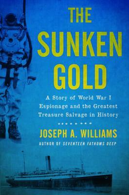 Read The Sunken Gold: A Story of World War I Espionage and the Greatest Treasure Salvage in History - Joseph A. Williams | PDF