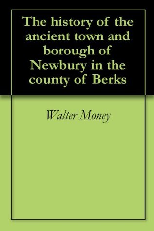 Full Download The history of the ancient town and borough of Newbury in the county of Berks - Walter Money | ePub