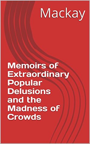 Read Online Memoirs of Extraordinary Popular Delusions and the Madness of Crowds - Mackay file in ePub