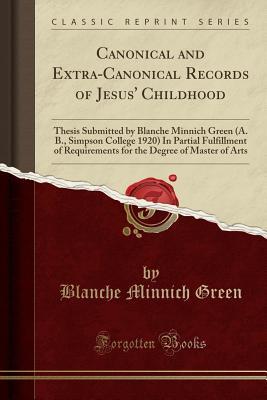 Read Canonical and Extra-Canonical Records of Jesus' Childhood: Thesis Submitted by Blanche Minnich Green (A. B., Simpson College 1920) in Partial Fulfillment of Requirements for the Degree of Master of Arts (Classic Reprint) - Blanche Minnich Green | PDF