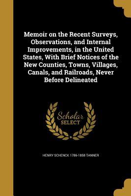 Full Download Memoir on the Recent Surveys, Observations, and Internal Improvements, in the United States, with Brief Notices of the New Counties, Towns, Villages, Canals, and Railroads, Never Before Delineated - Henry Schenck 1786-1858 Tanner file in ePub