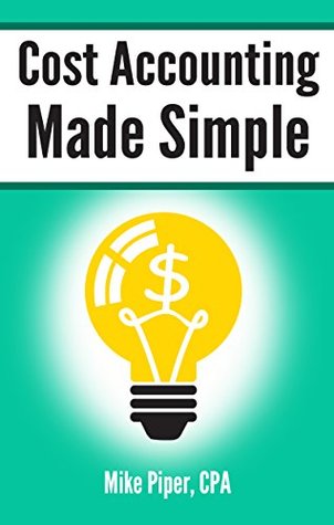 Download Cost Accounting Made Simple: Cost Accounting Explained in 100 Pages or Less - Mike Piper file in PDF