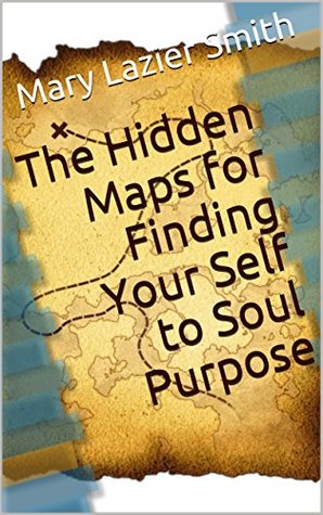 Read Online The Hidden Maps for Finding Your Self to Soul Purpose - Mary Lazier Smith file in PDF