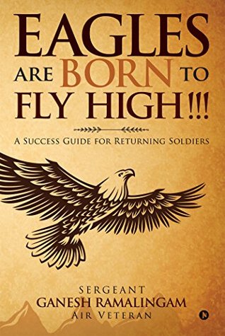 Full Download Eagles Are Born to Fly High!!!: A Success Guide for Returning Soldiers - Ganesh Ramalingam | ePub