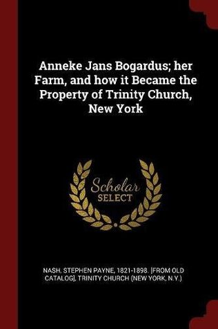 Full Download Anneke Jans Bogardus; Her Farm, and How It Became the Property of Trinity Church, New York - Trinity Church | PDF