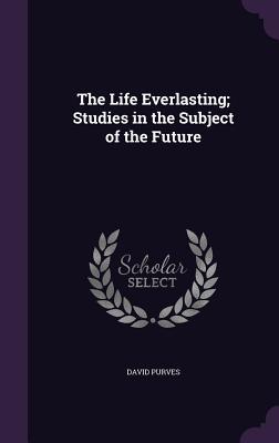 Download The Life Everlasting; Studies in the Subject of the Future - David Purves file in PDF