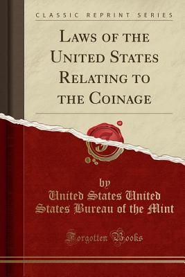 Read Laws of the United States Relating to the Coinage (Classic Reprint) - United States United States Bureau Mint | PDF