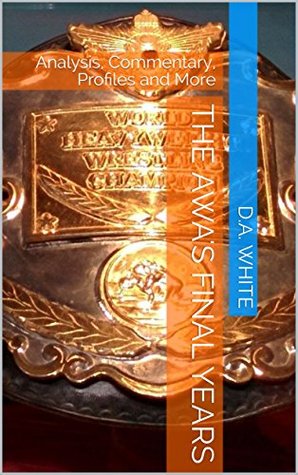 Read Online The AWA's Final Years: Analysis, Commentary, Profiles and More - D.A. White | PDF