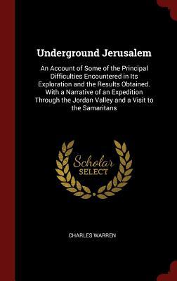 Download Underground Jerusalem: An Account of Some of the Principal Difficulties Encountered in Its Exploration and the Results Obtained. with a Narrative of an Expedition Through the Jordan Valley and a Visit to the Samaritans - Charles Warren | ePub