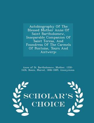 Full Download Autobiography of the Blessed Mother Anne of Saint Bartholomew, Inseparable Companion of Saint Teresa, and Foundress of the Carmels of Pontoise, Tours and Antwerp: - Scholar's Choice Edition - Marcel Bouix file in PDF