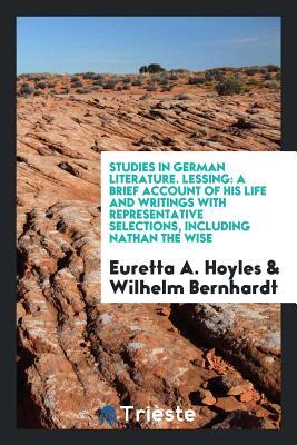 Read Online Studies in German Literature. Lessing: A Brief Account of His Life and Writings with Representative Selections, Including Nathan the Wise - Euretta A. Hoyles file in ePub