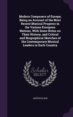 Full Download Modern Composers of Europe; Being an Account of the Most Recent Musical Progress in the Various European Nations, with Some Notes on Their History, and Critical and Biographical Sketches of the Contemporary Musical Leaders in Each Country - Arthur Elson file in ePub