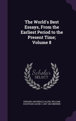 Read Online The World's Best Essays, from the Earliest Period to the Present Time; Volume 8 - Edward Archibald Allen file in PDF