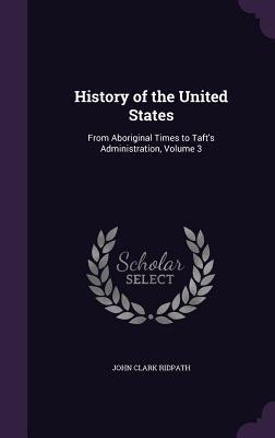 Download History of the United States: From Aboriginal Times to Taft's Administration, Volume 3 - John Clark Ridpath file in PDF