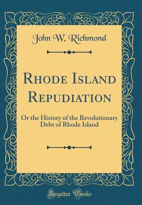 Read Online Rhode Island Repudiation: Or the History of the Revolutionary Debt of Rhode Island (Classic Reprint) - John Wilkes Richmond file in PDF