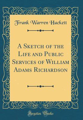 Full Download A Sketch of the Life and Public Services of William Adams Richardson (Classic Reprint) - Frank Warren Hackett | PDF