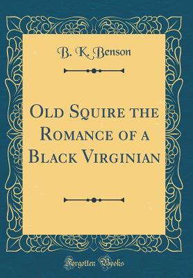 Full Download Old Squire the Romance of a Black Virginian (Classic Reprint) - Blackwood Ketcham Benson | PDF