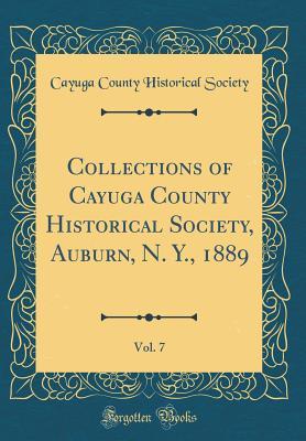 Full Download Collections of Cayuga County Historical Society, Auburn, N. Y., 1889, Vol. 7 (Classic Reprint) - Cayuga County Historical Society file in ePub