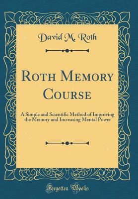 Full Download Roth Memory Course: A Simple and Scientific Method of Improving the Memory and Increasing Mental Power (Classic Reprint) - David M. Roth | PDF