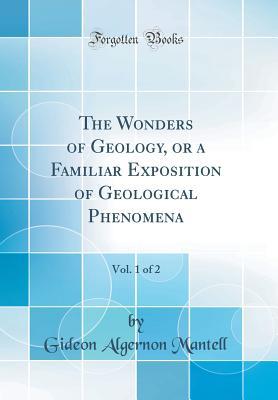 Download The Wonders of Geology, or a Familiar Exposition of Geological Phenomena, Vol. 1 of 2 (Classic Reprint) - Gideon Algernon Mantell | ePub