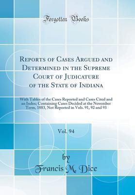 Read Reports of Cases Argued and Determined in the Supreme Court of Judicature of the State of Indiana, Vol. 94: With Tables of the Cases Reported and Cases Cited and an Index; Containing Cases Decided at the November Term, 1883, Not Reported in Vols. 91, 92 a - Francis M Dice file in ePub