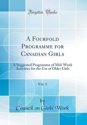 Full Download A Fourfold Programme for Canadian Girls, Vol. 3: A Suggested Programme of Mid-Week Activities for the Use of Older Girls (Classic Reprint) - Council On Girls Work file in PDF