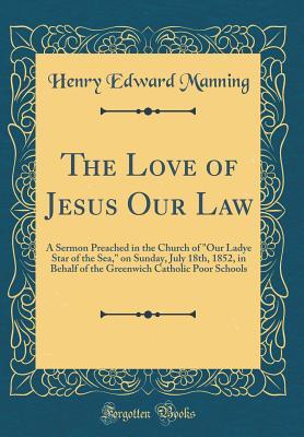 Read The Love of Jesus Our Law: A Sermon Preached in the Church of Our Ladye Star of the Sea, on Sunday, July 18th, 1852, in Behalf of the Greenwich Catholic Poor Schools (Classic Reprint) - Henry Cardinal Manning | ePub