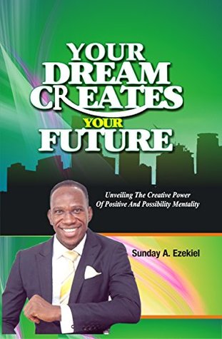 Download Your Dream Creates Your Future: Unveiling The Creative Power Of Positive And Possibility Mentality - Sunday A. Ezekiel | ePub