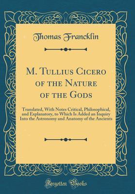 Download M. Tullius Cicero of the Nature of the Gods: Translated, with Notes Critical, Philosophical, and Explanatory, to Which Is Added an Inquiry Into the Astronomy and Anatomy of the Ancients (Classic Reprint) - Thomas Francklin | ePub