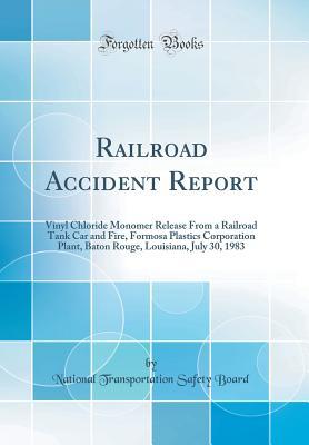 Read Online Railroad Accident Report: Vinyl Chloride Monomer Release from a Railroad Tank Car and Fire, Formosa Plastics Corporation Plant, Baton Rouge, Louisiana, July 30, 1983 (Classic Reprint) - National Transportation Safety Board | PDF