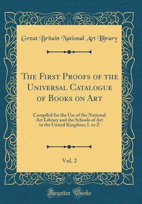 Download The First Proofs of the Universal Catalogue of Books on Art, Vol. 2: Compiled for the Use of the National Art Library and the Schools of Art in the United Kingdom; L to Z (Classic Reprint) - National Art Library (Great Britain) | PDF