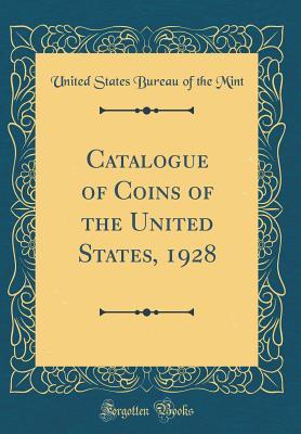 Read Online Catalogue of Coins of the United States, 1928 (Classic Reprint) - United States Bureau of the Mint file in ePub