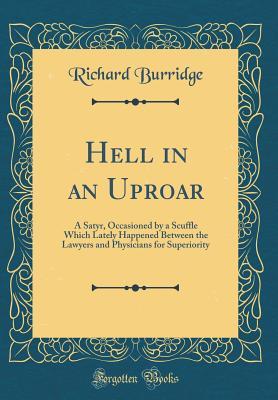 Read Hell in an Uproar: A Satyr, Occasioned by a Scuffle Which Lately Happened Between the Lawyers and Physicians for Superiority (Classic Reprint) - Richard Burridge | ePub