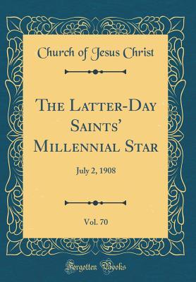 Read The Latter-Day Saints' Millennial Star, Vol. 70: July 2, 1908 (Classic Reprint) - Church of Jesus Christ file in PDF