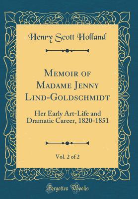 Read Memoir of Madame Jenny Lind-Goldschmidt, Vol. 2 of 2: Her Early Art-Life and Dramatic Career, 1820-1851 (Classic Reprint) - Henry Scott Holland | ePub