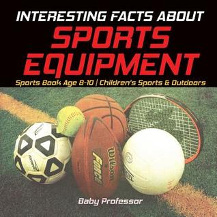 Read Interesting Facts about Sports Equipment - Sports Book Age 8-10 Children's Sports & Outdoors - Baby Professor file in PDF