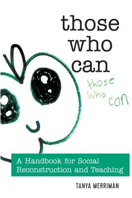 Read Online Those Who Can: A Handbook for Social Reconstruction and Teaching - Tanya Merriman file in PDF